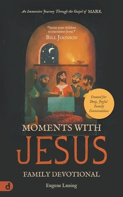 Moments with Jesus Family Devotional: An Immersive Journey Through the Gospel of Mark by Luning, Eugene