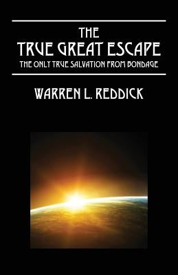 The True Great Escape: The Only True Salvation From Bondage by Reddick, Warren L.