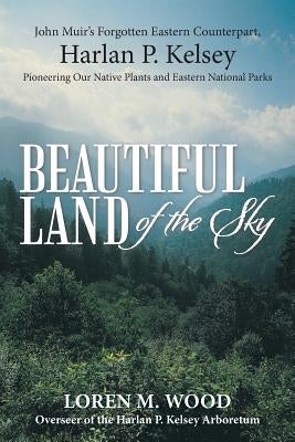 Beautiful Land of the Sky: John Muir's Forgotten Eastern Counterpart, Harlan P. Kelsey by Wood, Loren M.