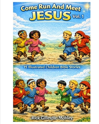 Come Run And Meet Jesus Vol. 1: 15 Illustrated Children Bible Stories by Gillespie-Mobley, Rick