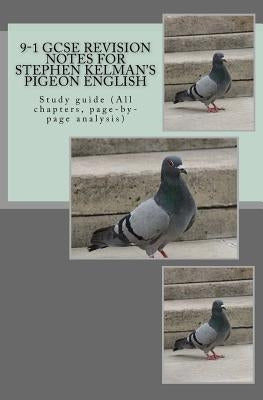 9-1 GCSE REVISION NOTES for STEPHEN KELMAN'S PIGEON ENGLISH: Study guide (All chapters, page-by-page analysis) by Broadfoot, Joe
