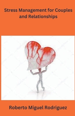 Stress Management for Couples and Relationships by Rodriguez, Roberto Miguel
