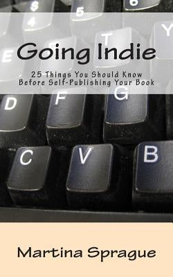 Going Indie: 25 Things You Should Know Before Self-Publishing Your Book by Sprague, Martina