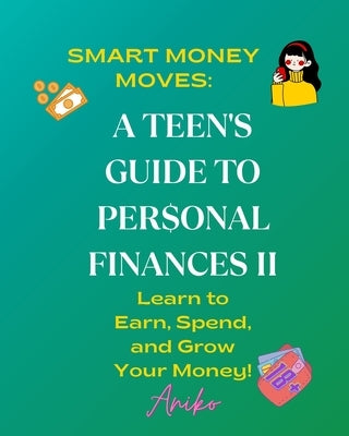 A Teen's Guide To Personal Finances II: Learn to Save, Spend, and Grow Your Money! by Okina, Aniko