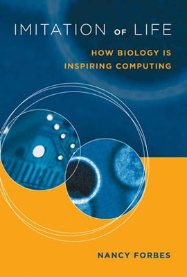 Imitation of Life: How Biology Is Inspiring Computing by Forbes, Nancy