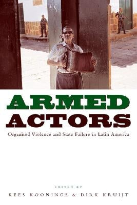 Armed Actors: Organized Violence and State Failure in Latin America by Koonings, Kees