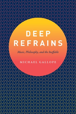 Deep Refrains: Music, Philosophy, and the Ineffable by Gallope, Michael