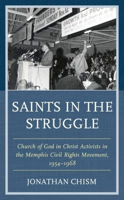 Saints in the Struggle: Church of God in Christ Activists in the Memphis Civil Rights Movement, 1954-1968 by Chism, Jonathan