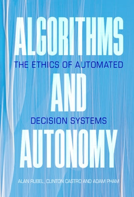 Algorithms and Autonomy: The Ethics of Automated Decision Systems by Rubel, Alan