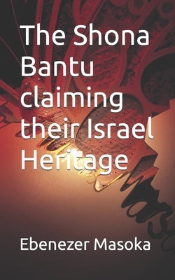 The Shona Bantu claiming their Israel Heritage by Masoka, Ebenezer