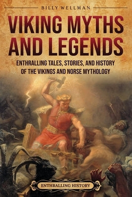Viking Myths and Legends: Enthralling Tales, Stories, and History of the Vikings and Norse Mythology by Wellman, Billy
