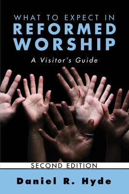 What to Expect in Reformed Worship, Second Edition by Hyde, Daniel R.