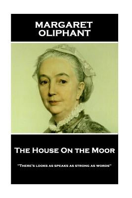 Margaret Oliphant - The House On the Moor: "There's looks as speaks as strong as words" by Oliphant, Margaret