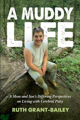 A Muddy Life: A Mom and Son's Differing Perspectives on Living with Cerebral Palsy by Grant-Bailey, Ruth