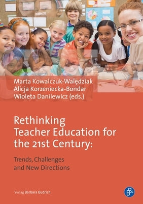 Rethinking Teacher Education for the 21st Century: Trends, Challenges and New Directions by Kowalczuk-Walędziak, Marta