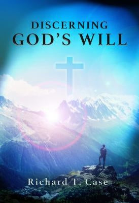 Discerning God's Will by Case Richard T