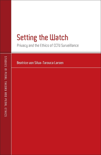 Setting the Watch: Privacy and the Ethics of CCTV Surveillance by Larsen, Beatrice Von Silva-Tarouca