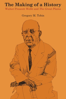 The Making of a History: Walter Prescott Webb and The Great Plains by Tobin, Gregory M.