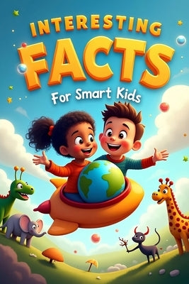 Interesting Facts For Smart Kids: 1324 Facts About the Universe, Animals, Geography and Everything! by Smart Kids