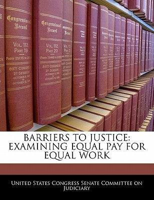 Barriers to Justice: Examining Equal Pay for Equal Work by United States Congress Senate Committee
