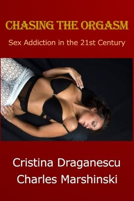 Chasing the Orgasm: Sex Addiction in the 21st Century by Draganescu, Cristina