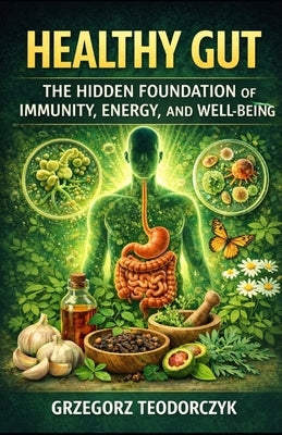 Healthy Gut: The Hidden Foundation of Immunity, Energy, and Well-Being by Teodorczyk, Grzegorz