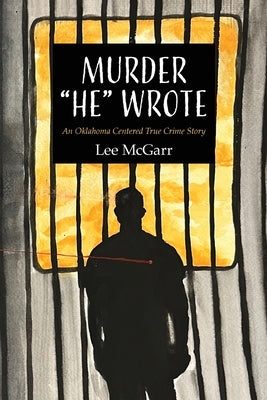 Murder He Wrote: An Oklahoma Centered True Crime Story by McGarr, Lee