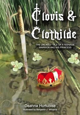 Clovis & Clothilde: The Unlikely Tale of a Teenage Warrior and His Princess by Williams, Benjamin J.
