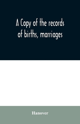 A copy of the records of births, marriages, and deaths and of intentions of marriage of the Town of Hanover, Mass., 1727-1857 by Hanover