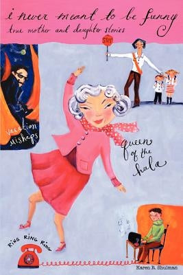I Never Meant to be Funny: True Mother and Daughter Stories by Shulman, Karen R.