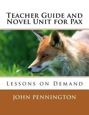 Teacher Guide and Novel Unit for Pax: Lessons on Demand by Pennington, John