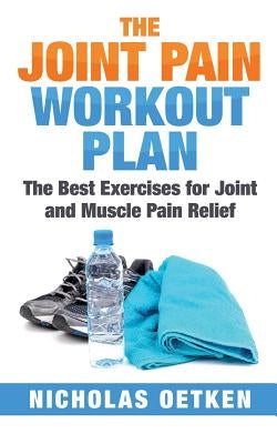 The Joint Pain Workout Plan: The Best Exercises for Joint and Muscle Pain Relief by Oetken, Nicholas