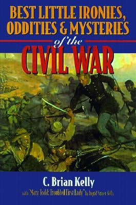 Best Little Ironies, Oddities, and Mysteries of the Civil War by Kelly, C. Brian