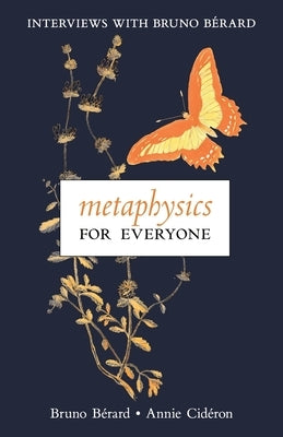 Metaphysics for Everyone: Interviews with Bruno Bérard by Bérard, Bruno