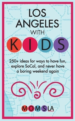 Los Angeles with Kids: 250+ Ideas for ways to have fun, explore SoCal, and never have a boring weekend again by Media, Momsla