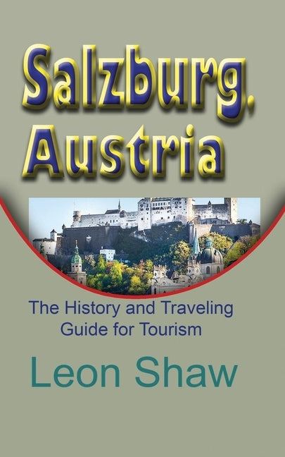 Salzburg, Austria: The History and Traveling Guide for Tourism by Shaw, Leon