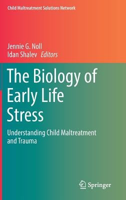 The Biology of Early Life Stress: Understanding Child Maltreatment and Trauma by Noll, Jennie G.