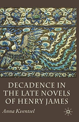 Decadence in the Late Novels of Henry James by Kventsel, A.
