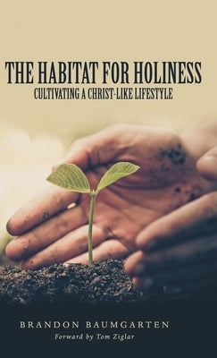 The Habitat for Holiness: Cultivating a Christ-Like Lifestyle by Baumgarten, Brandon
