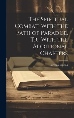 The Spiritual Combat, With the Path of Paradise, Tr., With the Additional Chapters by Scupoli, Lorenzo