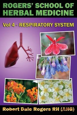 Rogers' School of Herbal Medicine Volume Four: Respiratory System by Rogers Rh, Robert Dale