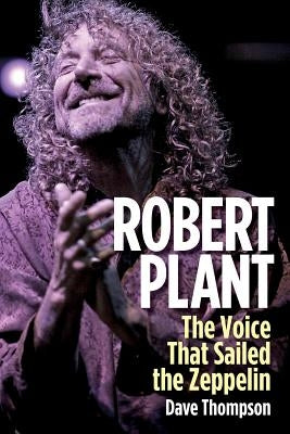 Robert Plant: The Voice That Sailed the Zeppelin by Thompson, Dave