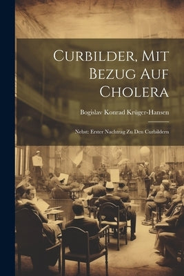 Curbilder, Mit Bezug Auf Cholera: Nebst: Erster Nachtrag Zu Den Curbildern by Krüger-Hansen, Bogislav Konrad