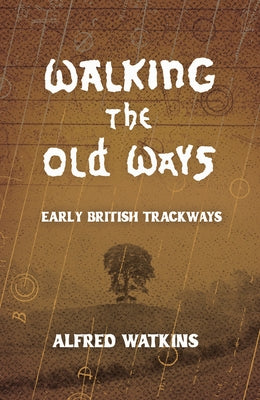 Walking the Old Ways: Alfred Watkins' Early British Trackways by Watkins, Alfred
