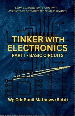 Tinker with Electronics: Basic Electronic Circuits by Sunil Mathews