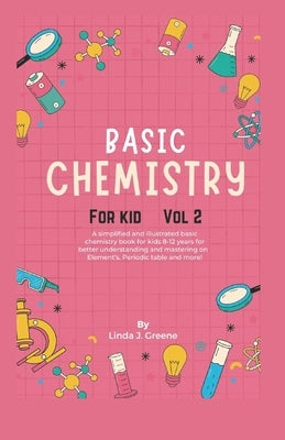 Basic Chemistry For Kids Vol 2: A Simplified And Illustrated Basic Chemistry Book For Kids 8-12 Years For Better Understanding And Mastering On Atoms, by Greene, Linda J.