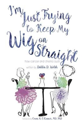 I'm Just Trying to Keep My Wig On Straight by Dahlia D. Welsh by Welsh, Dahlia