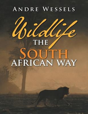 Wildlife the South African Way by Wessels, Andre