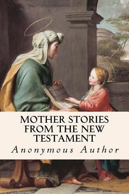 Mother Stories from the New Testament by Author, Anonymous