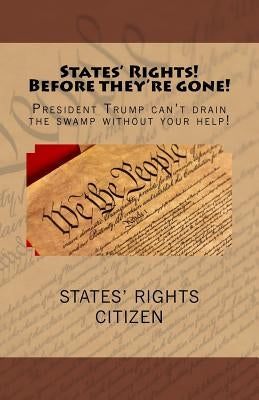 States' Rights Before They're Gone!: President Trump can't drain the swamp without your help! by Patriot, States' Rights